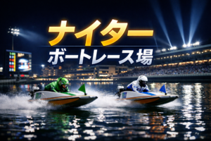 ナイターレースのボートレース場とその傾向